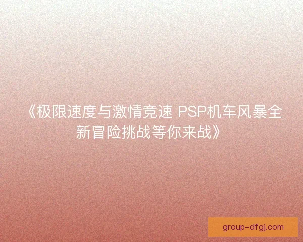 《极限速度与激情竞速 PSP机车风暴全新冒险挑战等你来战》