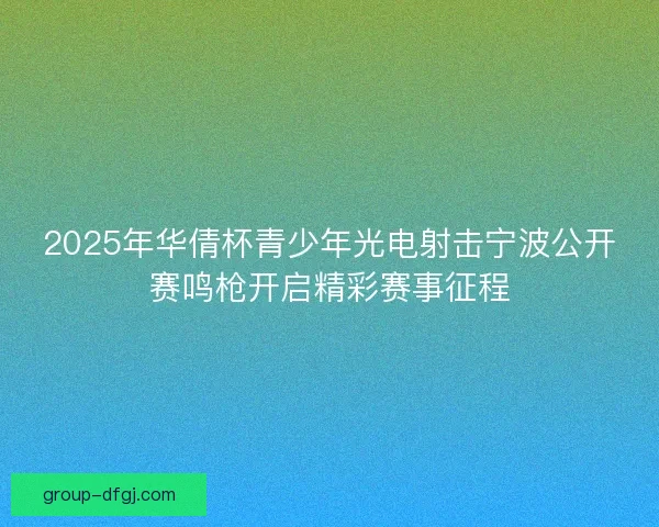 2025年华倩杯青少年光电射击宁波公开赛鸣枪开启精彩赛事征程
