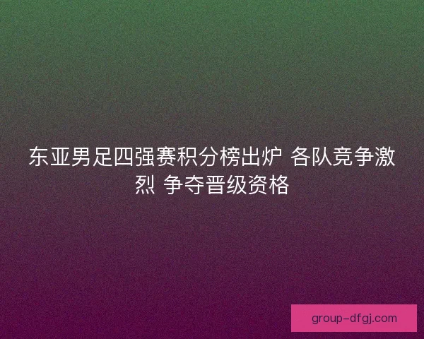 东亚男足四强赛积分榜出炉 各队竞争激烈 争夺晋级资格